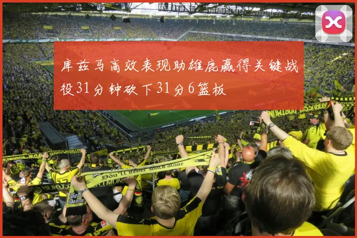 库兹马高效表现助雄鹿赢得关键战役31分钟砍下31分6篮板