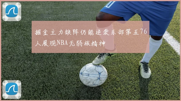 掘金主力缺阵仍能逆袭东部第五76人展现NBA无弱旅精神