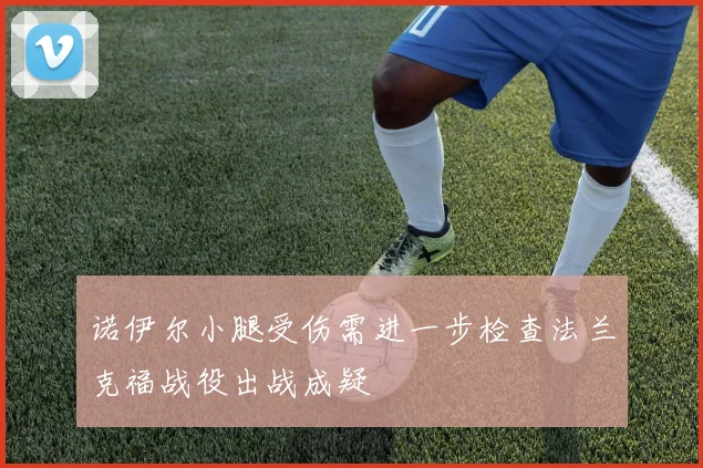 诺伊尔小腿受伤需进一步检查法兰克福战役出战成疑
