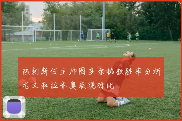 热刺新任主帅图多尔执教胜率分析尤文和拉齐奥表现对比