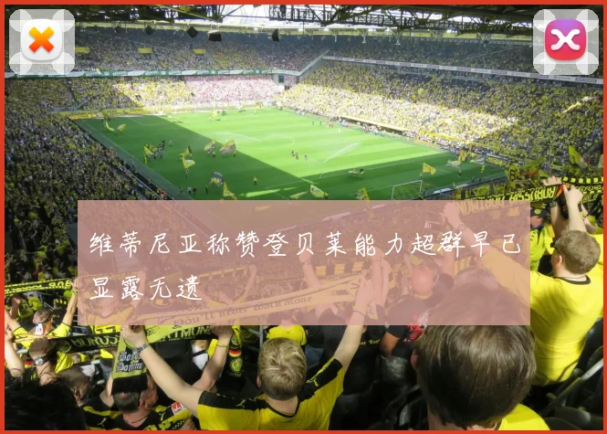 维蒂尼亚称赞登贝莱能力超群早已显露无遗