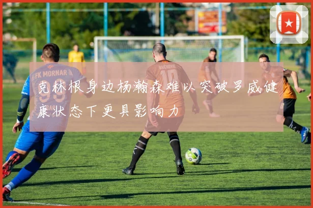 克林根身边杨瀚森难以突破罗威健康状态下更具影响力