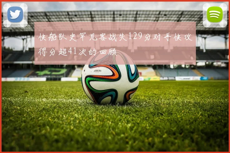快船队史罕见客战失129分对手快攻得分超41次的回顾