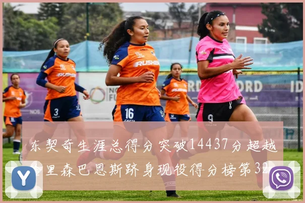 东契奇生涯总得分突破14437分超越哈里森巴恩斯跻身现役得分榜第32位