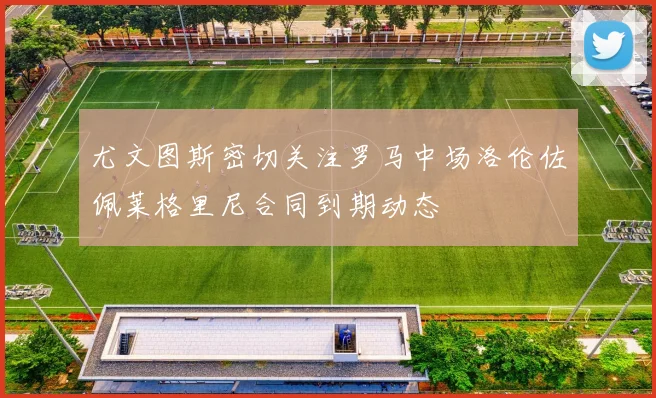 尤文图斯密切关注罗马中场洛伦佐佩莱格里尼合同到期动态
